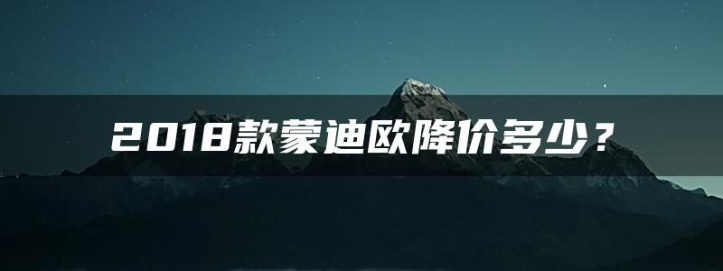 2018款蒙迪欧降价多少？