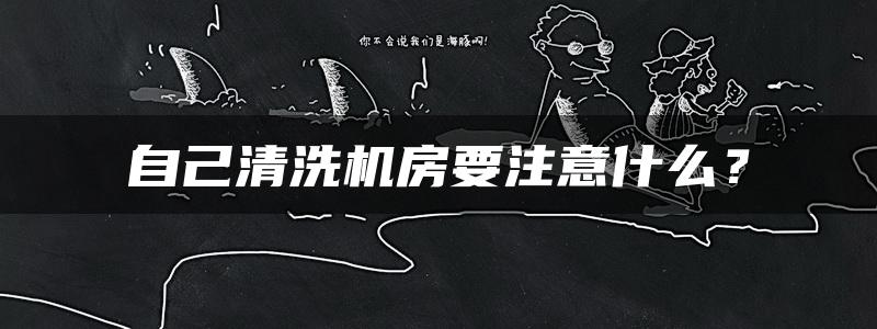 自己清洗机房要注意什么？