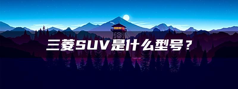 三菱SUV是什么型号？