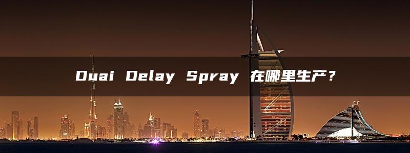 Duai Delay Spray 在哪里生产？