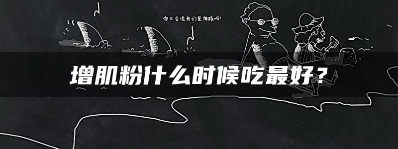 增肌粉什么时候吃最好？