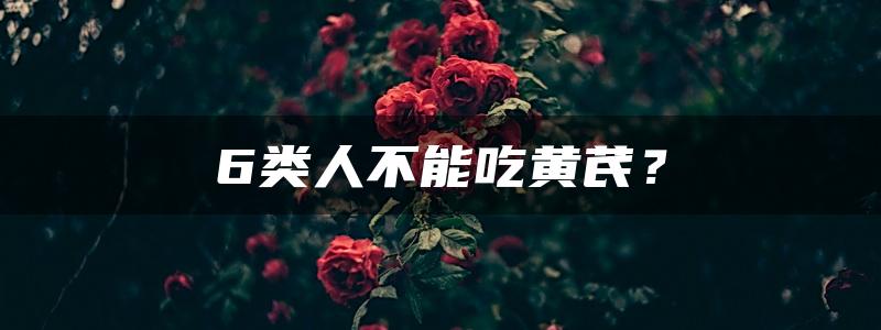 6类人不能吃黄芪？