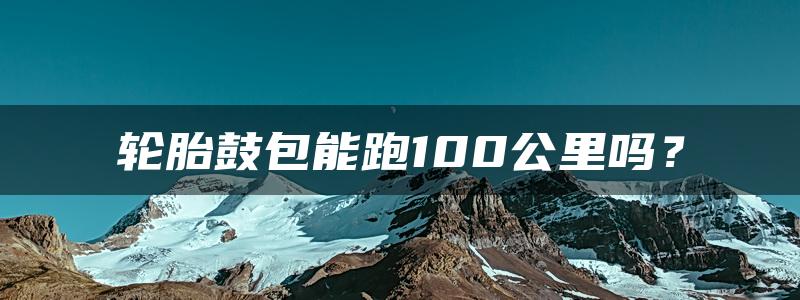 轮胎鼓包能跑100公里吗？