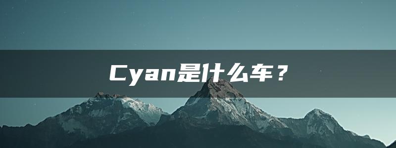 Cyan是什么车？