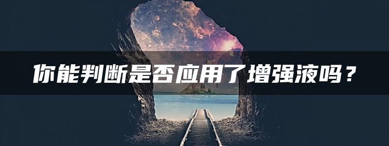 你能判断是否应用了增强液吗？