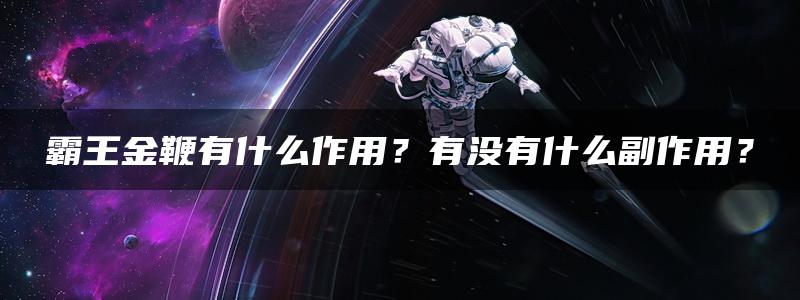 霸王金鞭有什么作用？有没有什么副作用？