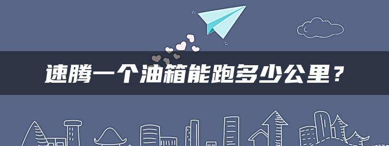 速腾一个油箱能跑多少公里？