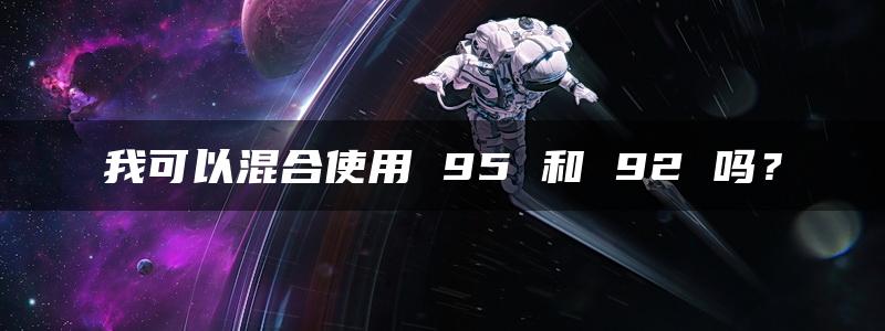 我可以混合使用 95 和 92 吗？