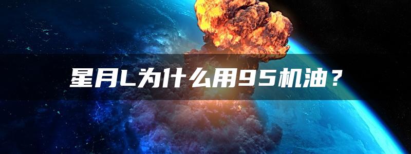 星月L为什么用95机油？