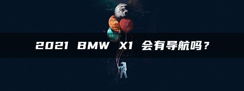 2021 BMW X1 会有导航吗？