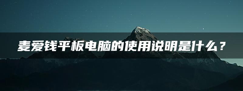 麦爱钱平板电脑的使用说明是什么？