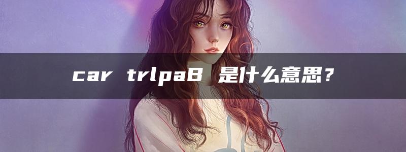 car trlpaB 是什么意思？