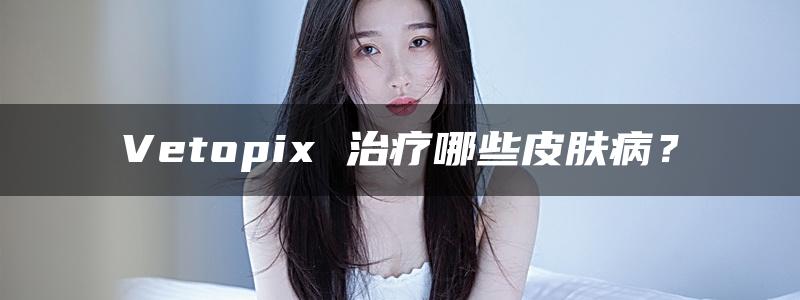 Vetopix 治疗哪些皮肤病？