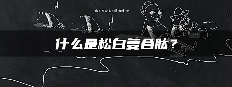 什么是松白复合肽？