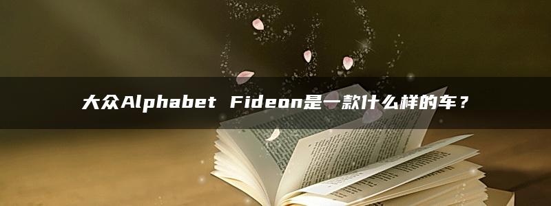 大众Alphabet Fideon是一款什么样的车？