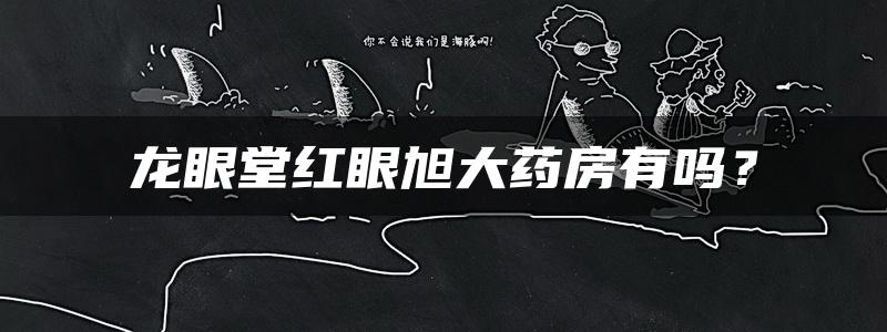 龙眼堂红眼旭大药房有吗？