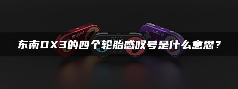 东南DX3的四个轮胎感叹号是什么意思？