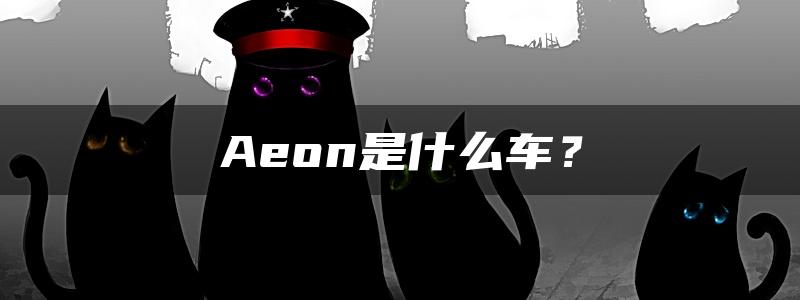 Aeon是什么车？