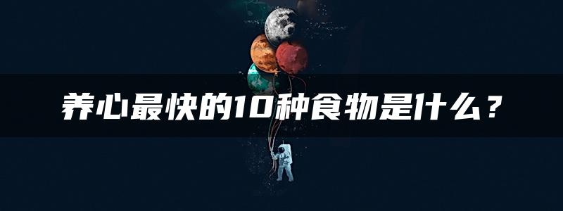 养心最快的10种食物是什么？