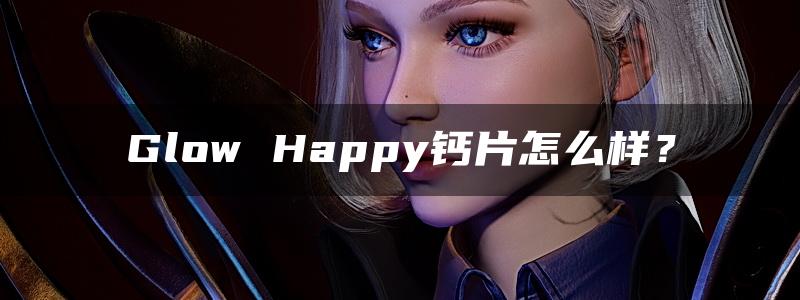 Glow Happy钙片怎么样？