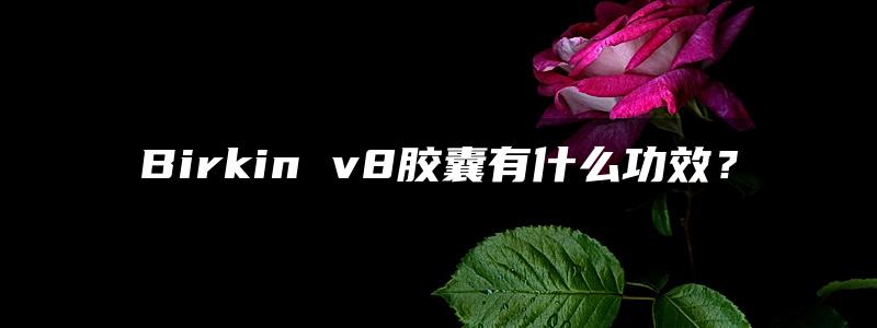 Birkin v8胶囊有什么功效？