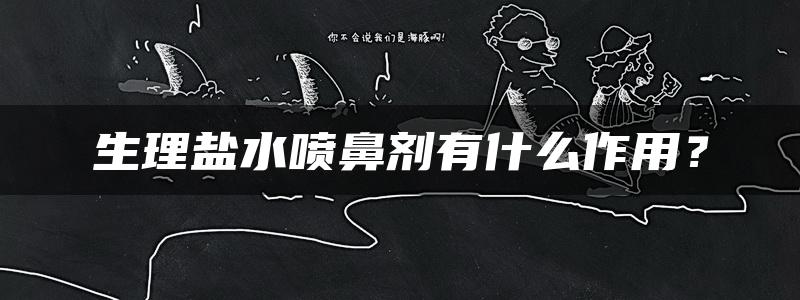 生理盐水喷鼻剂有什么作用？