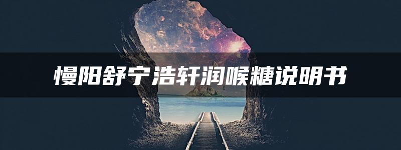 慢阳舒宁浩轩润喉糖说明书