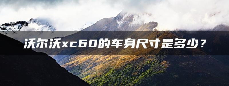 沃尔沃xc60的车身尺寸是多少？