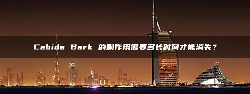 Cabida Bark 的副作用需要多长时间才能消失？