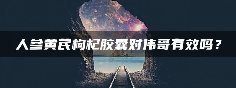 人参黄芪枸杞胶囊对伟哥有效吗？