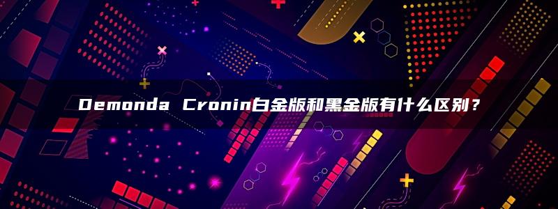 Demonda Cronin白金版和黑金版有什么区别？