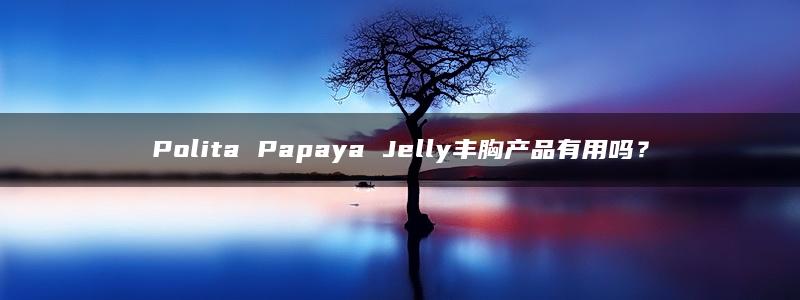 Polita Papaya Jelly丰胸产品有用吗？