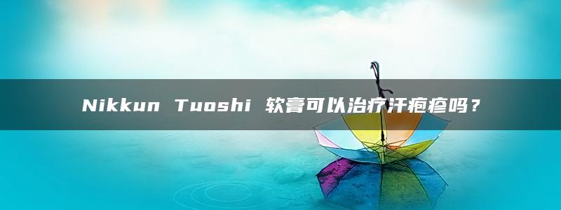 Nikkun Tuoshi 软膏可以治疗汗疱疹吗？