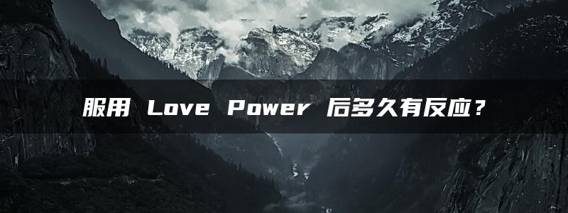 服用 Love Power 后多久有反应？