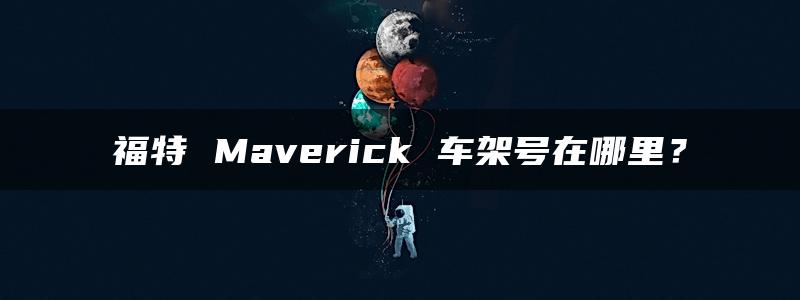 福特 Maverick 车架号在哪里？