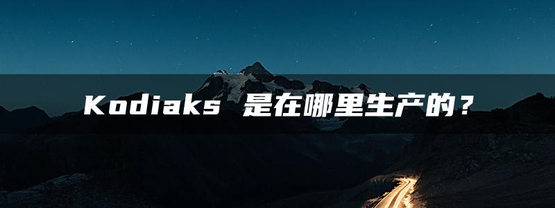 Kodiaks 是在哪里生产的？