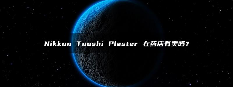 Nikkun Tuoshi Plaster 在药店有卖吗？