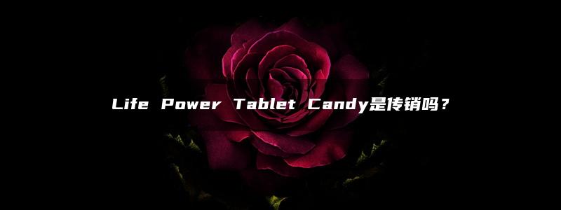 Life Power Tablet Candy是传销吗？