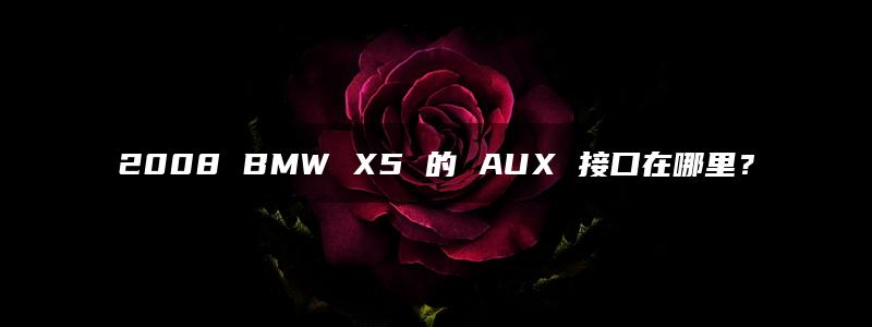 2008 BMW X5 的 AUX 接口在哪里？