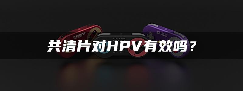 共清片对HPV有效吗？