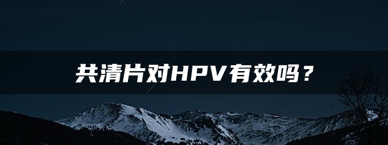 共清片对HPV有效吗？