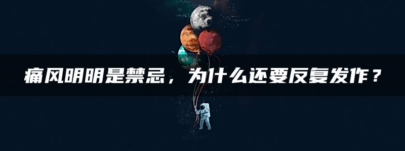 痛风明明是禁忌，为什么还要反复发作？