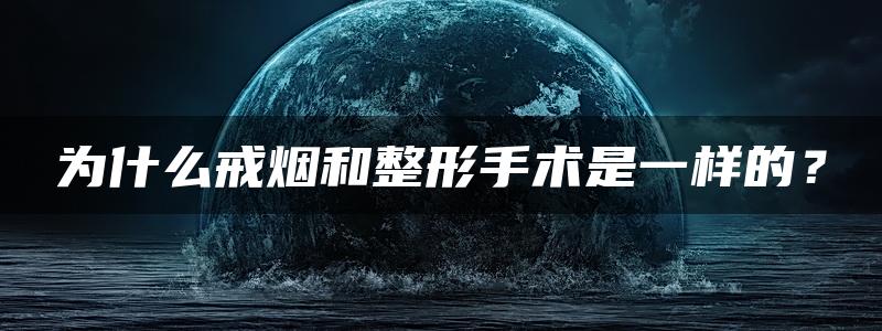 为什么戒烟和整形手术是一样的？