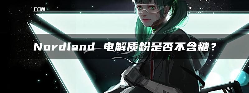 Nordland 电解质粉是否不含糖？