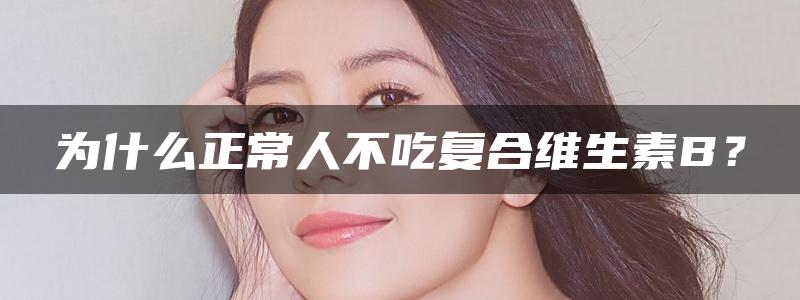 为什么正常人不吃复合维生素B？