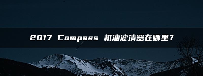 2017 Compass 机油滤清器在哪里？