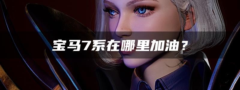 宝马7系在哪里加油？