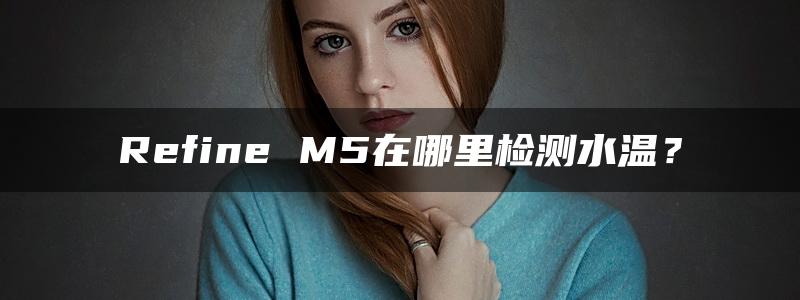 Refine M5在哪里检测水温？