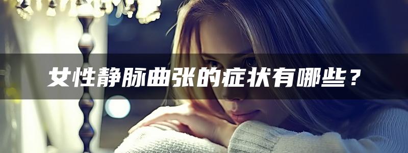 女性静脉曲张的症状有哪些？