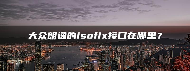 大众朗逸的isofix接口在哪里？